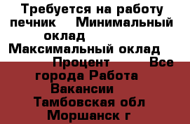 Требуется на работу печник. › Минимальный оклад ­ 47 900 › Максимальный оклад ­ 190 000 › Процент ­ 25 - Все города Работа » Вакансии   . Тамбовская обл.,Моршанск г.